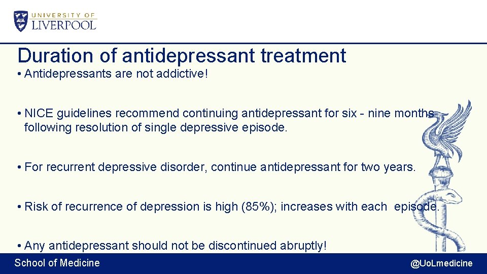 Duration of antidepressant treatment • Antidepressants are not addictive! • NICE guidelines recommend continuing