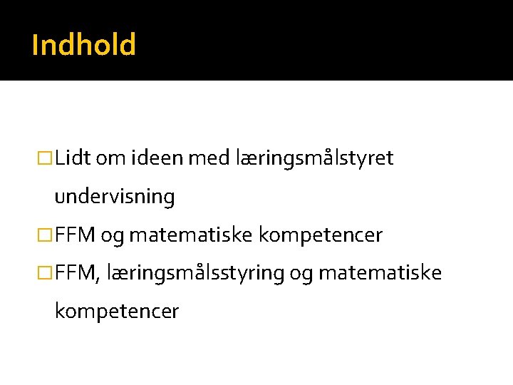 Indhold �Lidt om ideen med læringsmålstyret undervisning �FFM og matematiske kompetencer �FFM, læringsmålsstyring og