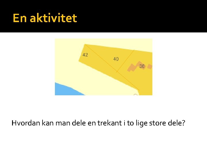 En aktivitet Hvordan kan man dele en trekant i to lige store dele? 