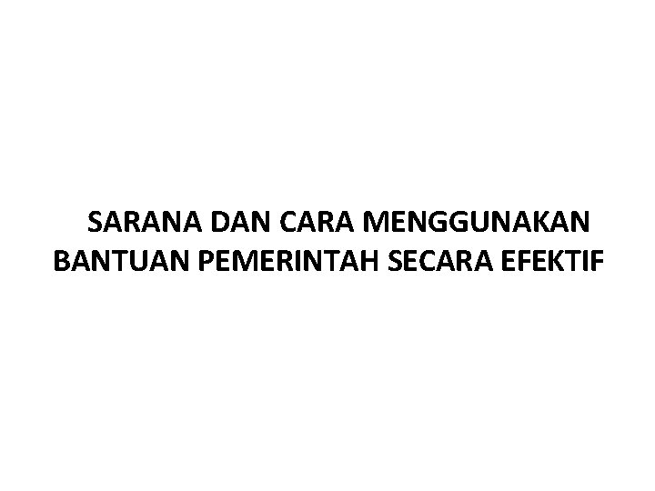 SARANA DAN CARA MENGGUNAKAN BANTUAN PEMERINTAH SECARA EFEKTIF 