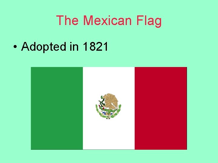 The Mexican Flag • Adopted in 1821 