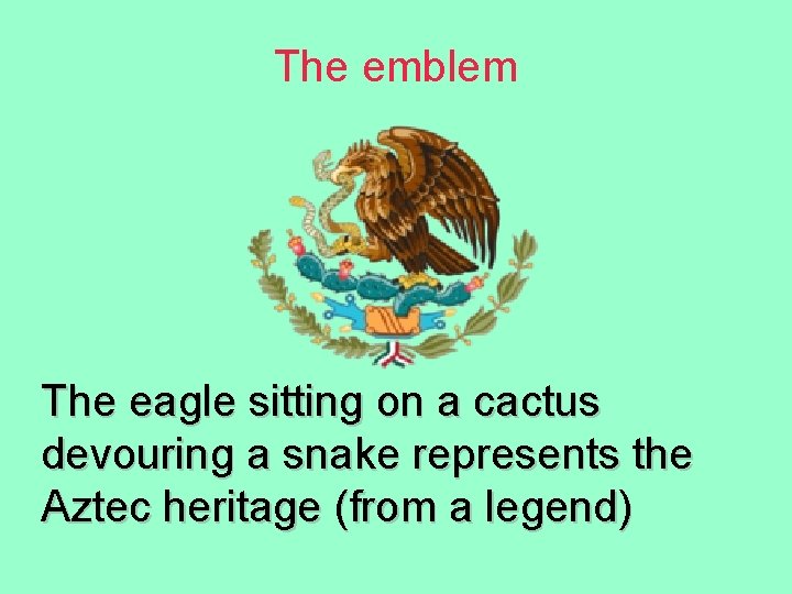 The emblem The eagle sitting on a cactus devouring a snake represents the Aztec