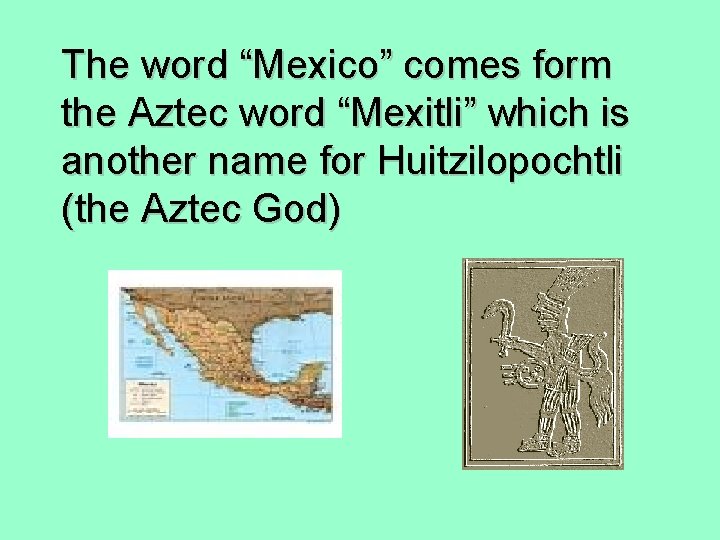 The word “Mexico” comes form the Aztec word “Mexitli” which is another name for