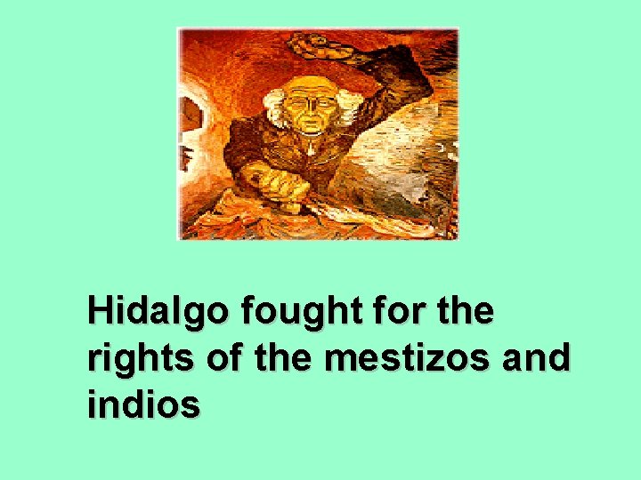 Hidalgo fought for the rights of the mestizos and indios 