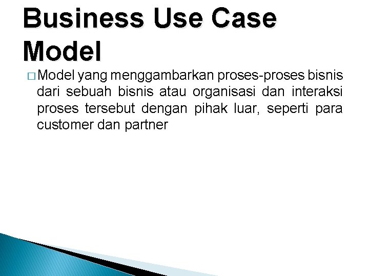 Business Use Case Model � Model yang menggambarkan proses-proses bisnis dari sebuah bisnis atau