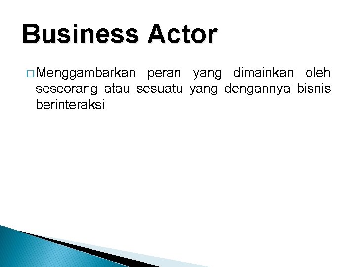 Business Actor � Menggambarkan peran yang dimainkan oleh seseorang atau sesuatu yang dengannya bisnis