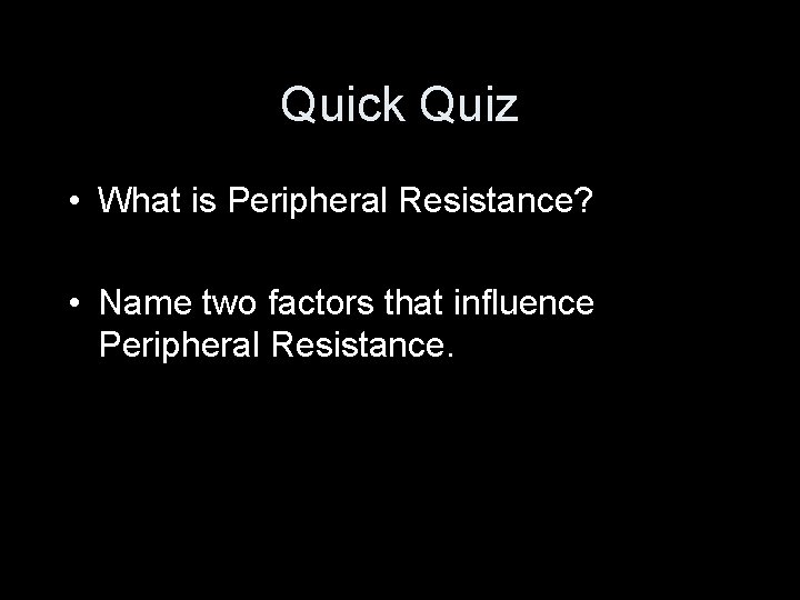 Quick Quiz • What is Peripheral Resistance? • Name two factors that influence Peripheral