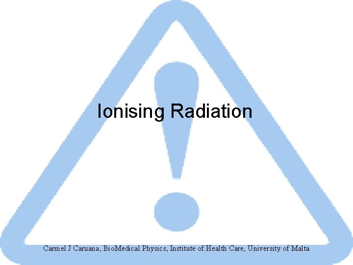 Ionising Radiation Carmel J Caruana, Bio. Medical Physics, Institute of Health Care, University of