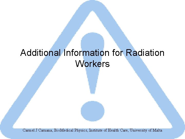 Additional Information for Radiation Workers Carmel J Caruana, Bio. Medical Physics, Institute of Health
