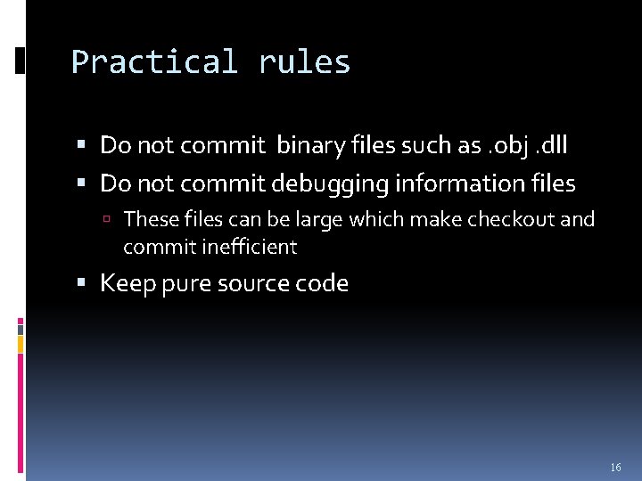 Practical rules Do not commit binary files such as. obj. dll Do not commit