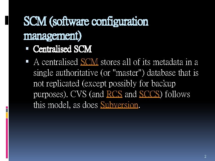 SCM (software configuration management) Centralised SCM A centralised SCM stores all of its metadata