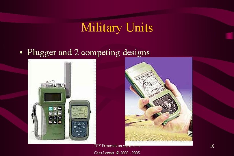 Military Units • Plugger and 2 competing designs TCF Presentation April 2005 Cass Lewart