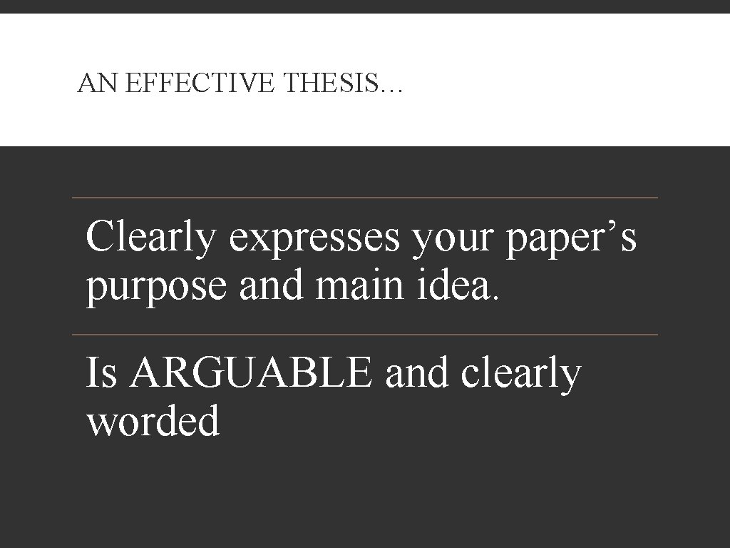 AN EFFECTIVE THESIS… Clearly expresses your paper’s purpose and main idea. Is ARGUABLE and