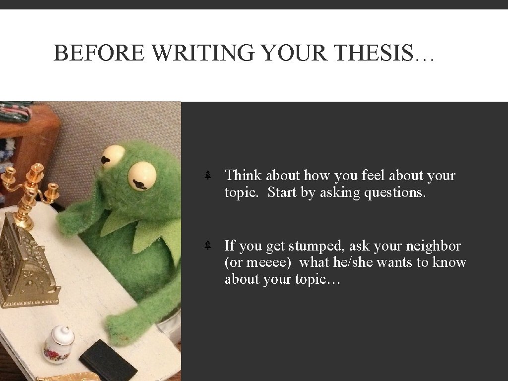BEFORE WRITING YOUR THESIS… Think about how you feel about your topic. Start by