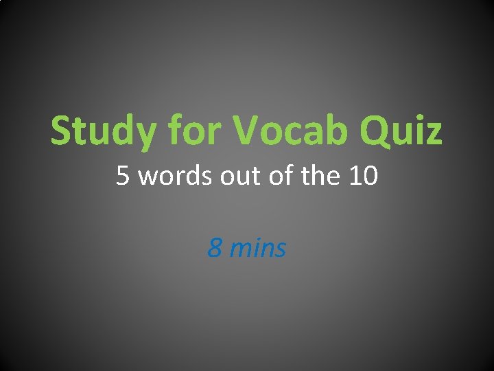 Study for Vocab Quiz 5 words out of the 10 8 mins 