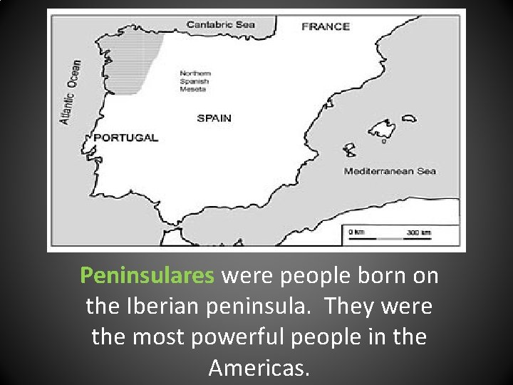 Peninsulares were people born on the Iberian peninsula. They were the most powerful people