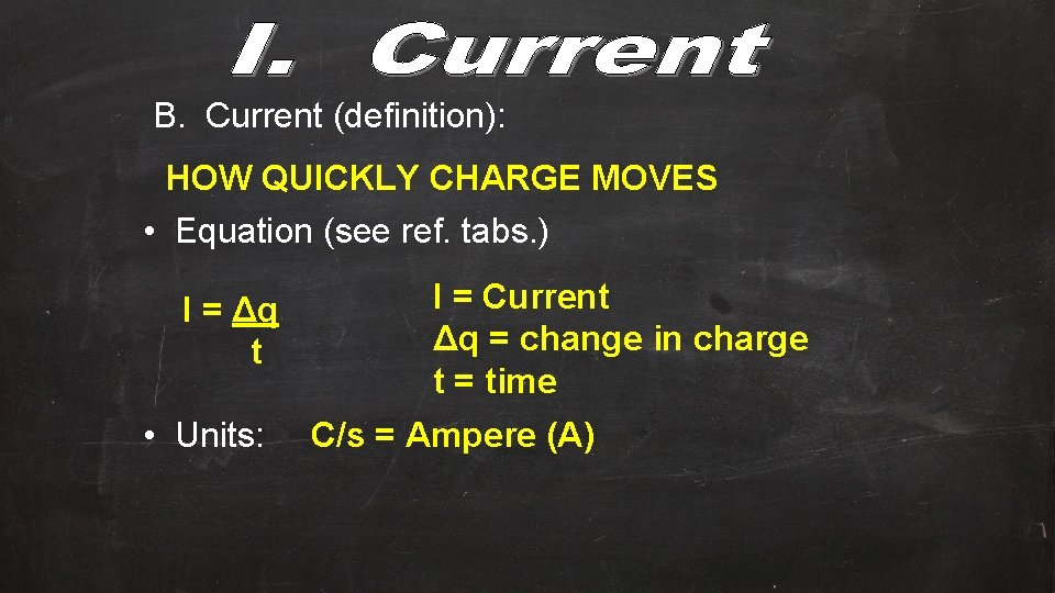 B. Current (definition): HOW QUICKLY CHARGE MOVES • Equation (see ref. tabs. ) I