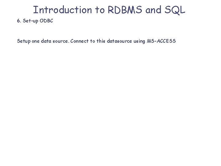 Introduction to RDBMS and SQL 6. Set-up ODBC Setup one data source. Connect to