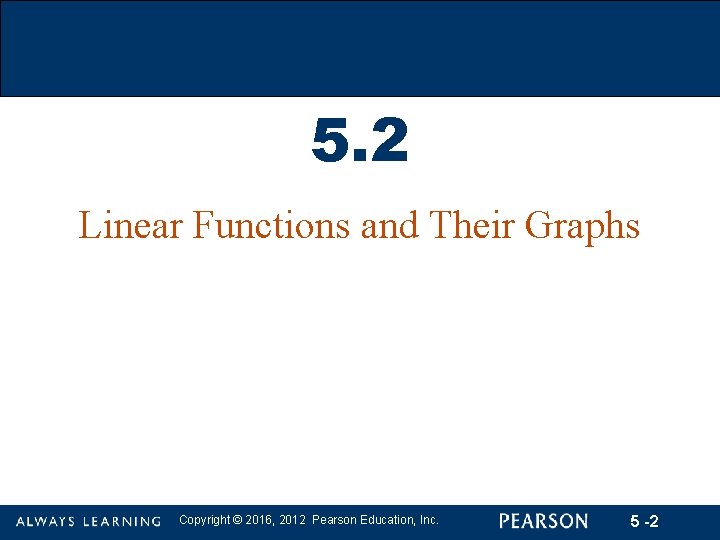 5. 2 Linear Functions and Their Graphs Copyright © 2016, 2012 Pearson Education, Inc.