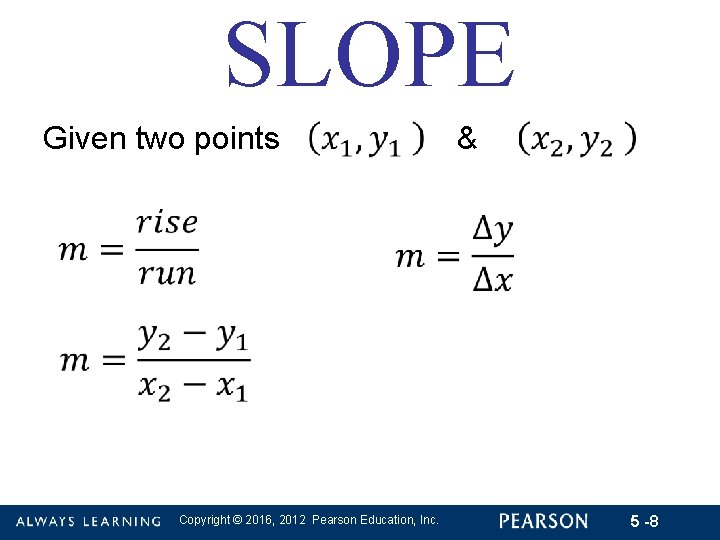 SLOPE Given two points Copyright © 2016, 2012 Pearson Education, Inc. & 5 -8