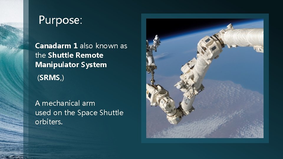 Purpose: Canadarm 1 also known as the Shuttle Remote Manipulator System (SRMS, ) A