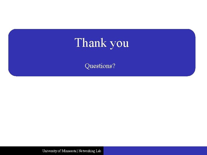 Thank you Questions? University of Minnesota | Networking Lab 