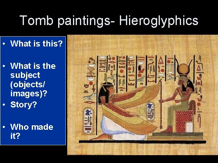 Tomb paintings- Hieroglyphics • What is this? • What is the subject (objects/ images)?