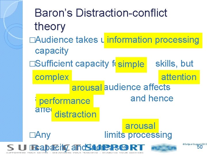 Baron’s Distraction-conflict theory �Audience takes upinformation processing capacity �Sufficient capacity for simple skills, but