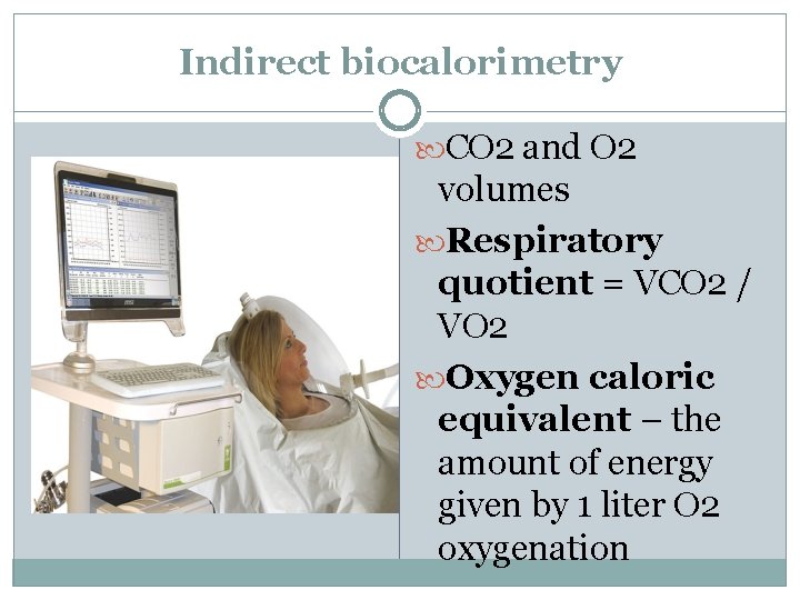 Indirect biocalorimetry CO 2 and O 2 volumes Respiratory quotient = VCO 2 /