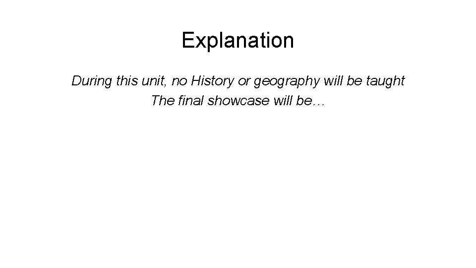 Explanation During this unit, no History or geography will be taught The final showcase