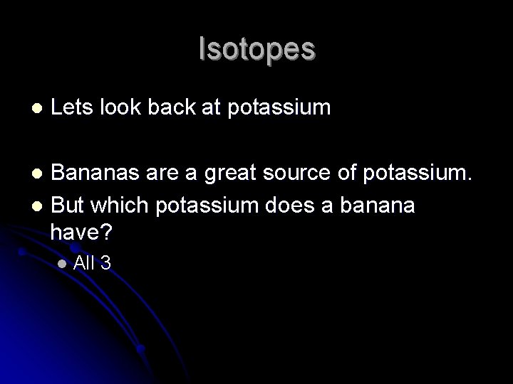 Isotopes l Lets look back at potassium Bananas are a great source of potassium.