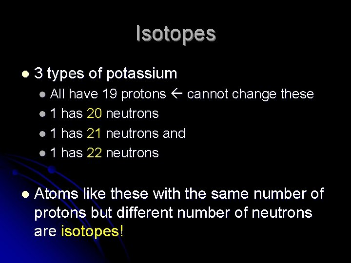 Isotopes l 3 types of potassium l All have 19 protons cannot change these