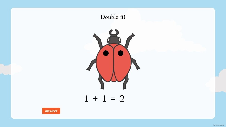 Double it! answer 1+1=2 