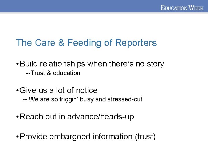 The Care & Feeding of Reporters • Build relationships when there’s no story --Trust