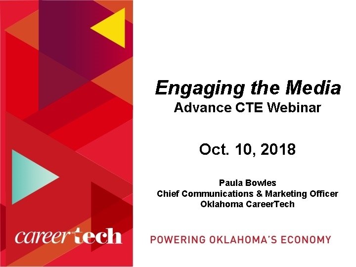 Engaging the Media Advance CTE Webinar Oct. 10, 2018 Paula Bowles Chief Communications &