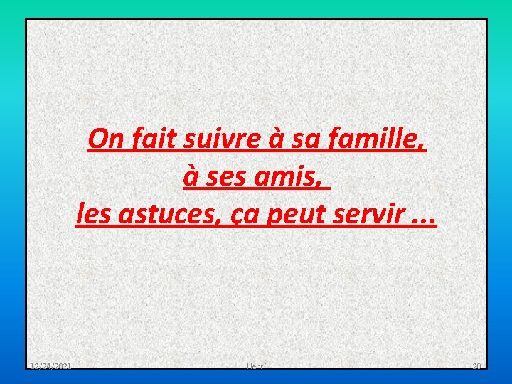 On fait suivre à sa famille, à ses amis, les astuces, ça peut servir.