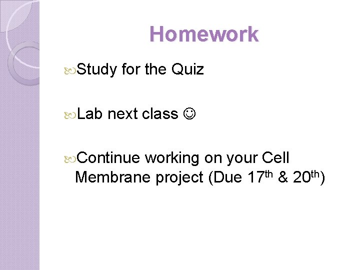 Homework Study Lab for the Quiz next class Continue working on your Cell Membrane
