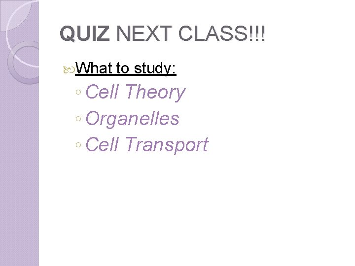 QUIZ NEXT CLASS!!! What to study: ◦ Cell Theory ◦ Organelles ◦ Cell Transport