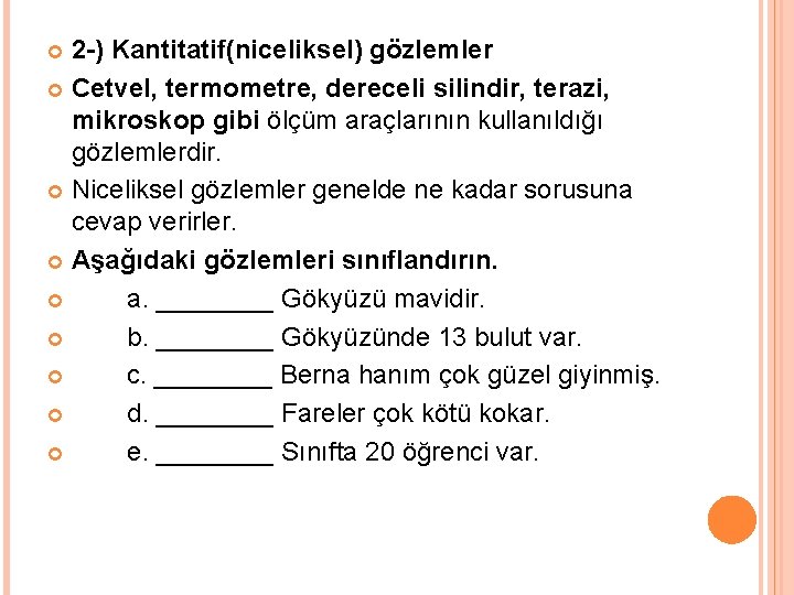 2 -) Kantitatif(niceliksel) gözlemler Cetvel, termometre, dereceli silindir, terazi, mikroskop gibi ölçüm araçlarının kullanıldığı