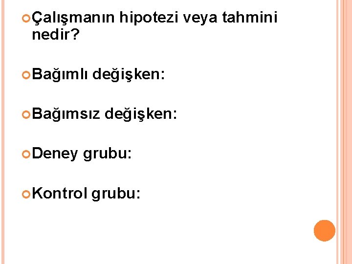  Çalışmanın nedir? Bağımlı değişken: Bağımsız Deney hipotezi veya tahmini değişken: grubu: Kontrol grubu: