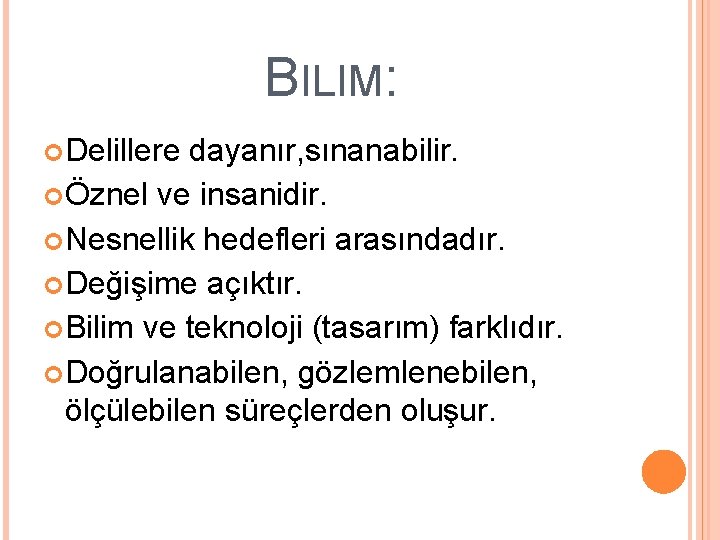 BILIM: Delillere dayanır, sınanabilir. Öznel ve insanidir. Nesnellik hedefleri arasındadır. Değişime açıktır. Bilim ve