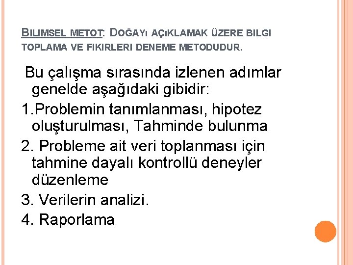 BILIMSEL METOT: DOĞAYı AÇıKLAMAK ÜZERE BILGI TOPLAMA VE FIKIRLERI DENEME METODUDUR. Bu çalışma sırasında