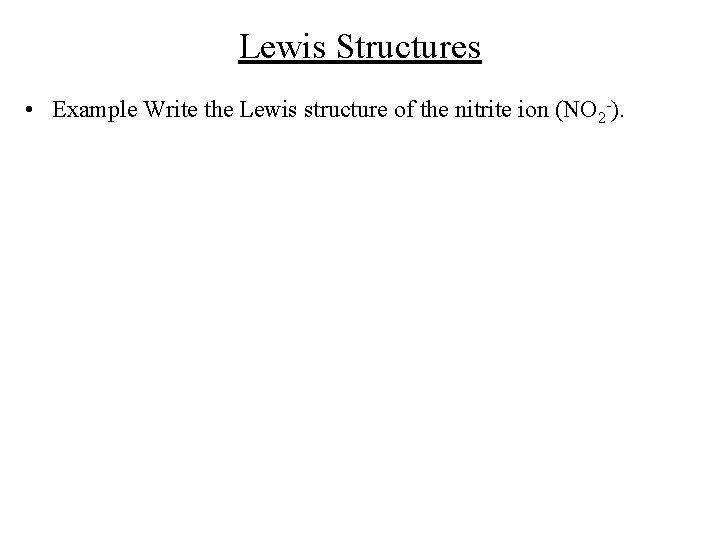 Lewis Structures • Example Write the Lewis structure of the nitrite ion (NO 2 Lewis Structures • Example Write the Lewis structure of the nitrite ion (NO 2