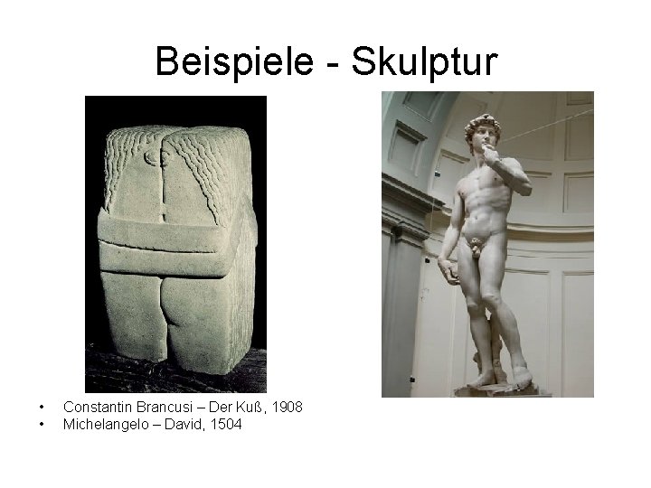 Beispiele - Skulptur • • Constantin Brancusi – Der Kuß, 1908 Michelangelo – David,
