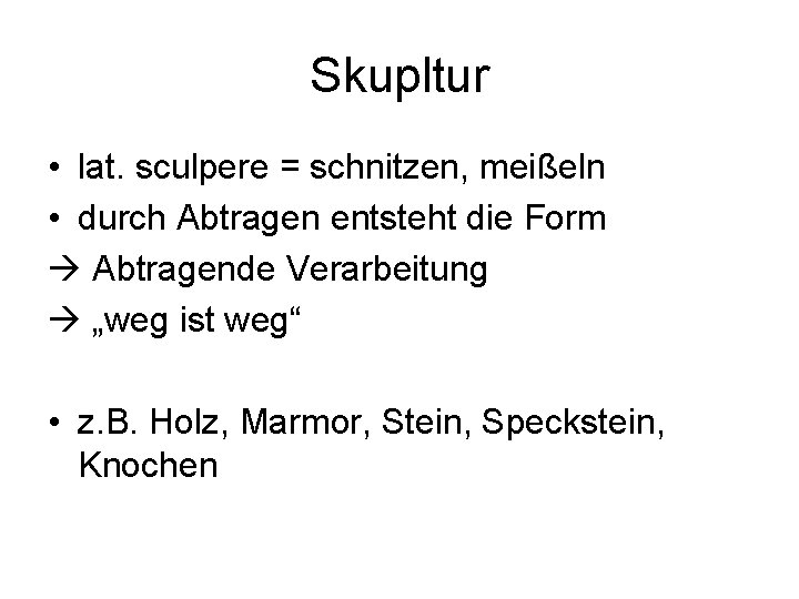 Skupltur • lat. sculpere = schnitzen, meißeln • durch Abtragen entsteht die Form Abtragende