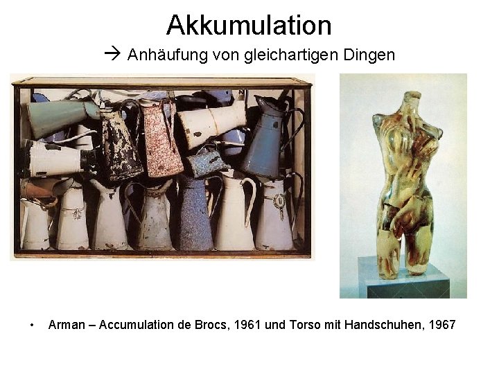 Akkumulation Anhäufung von gleichartigen Dingen • Arman – Accumulation de Brocs, 1961 und Torso