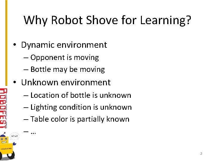 Why Robot Shove for Learning? • Dynamic environment – Opponent is moving – Bottle