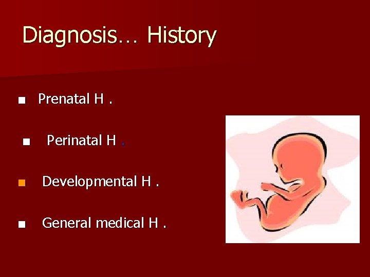 Diagnosis… History ■ Prenatal H. ■ Perinatal H. ■ Developmental H. ■ General medical