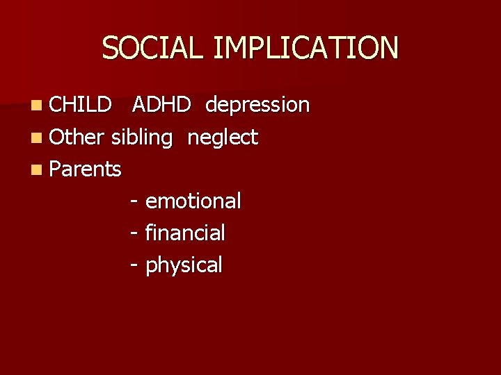 SOCIAL IMPLICATION n CHILD ADHD depression n Other sibling neglect n Parents - emotional