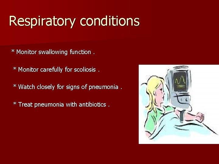 Respiratory conditions * Monitor swallowing function. * Monitor carefully for scoliosis. * Watch closely